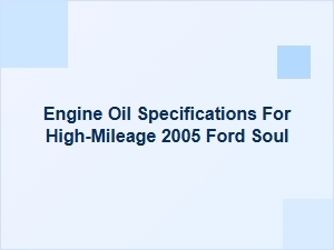 Engine Oil Specifications for High-Mileage Ford Soul