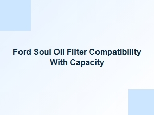 Ford Soul Oil Filter Compatibility and Capacity