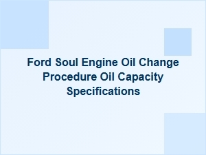 Ford Soul Engine Oil Change Procedure and Capacity